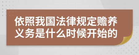 依照我国法律规定赡养义务是什么时候开始的