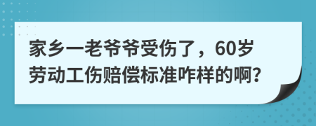 家乡一老爷爷受伤了，60岁劳动工伤赔偿标准咋样的啊？