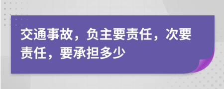 交通事故，负主要责任，次要责任，要承担多少