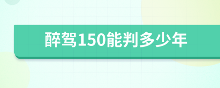 醉驾150能判多少年