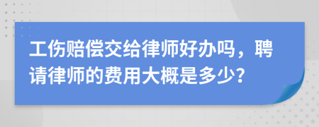 工伤赔偿交给律师好办吗，聘请律师的费用大概是多少？