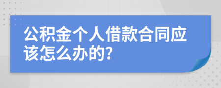 公积金个人借款合同应该怎么办的？