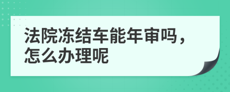 法院冻结车能年审吗，怎么办理呢