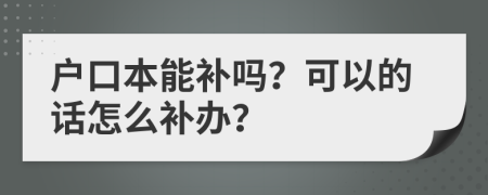 户口本能补吗？可以的话怎么补办？