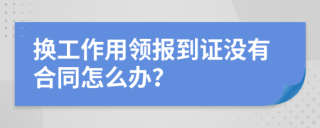 换工作用领报到证没有合同怎么办？