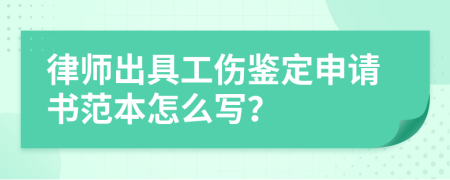 律师出具工伤鉴定申请书范本怎么写？