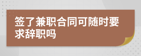 签了兼职合同可随时要求辞职吗