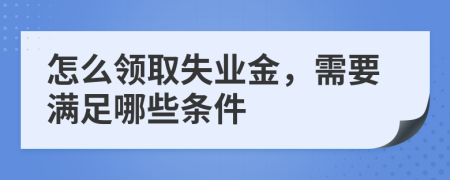 怎么领取失业金，需要满足哪些条件