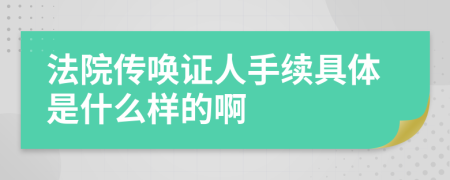 法院传唤证人手续具体是什么样的啊