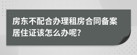 房东不配合办理租房合同备案居住证该怎么办呢？