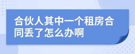 合伙人其中一个租房合同丢了怎么办啊