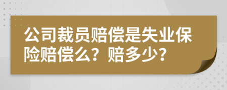 公司裁员赔偿是失业保险赔偿么？赔多少？