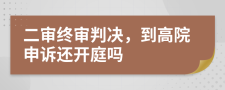 二审终审判决，到高院申诉还开庭吗