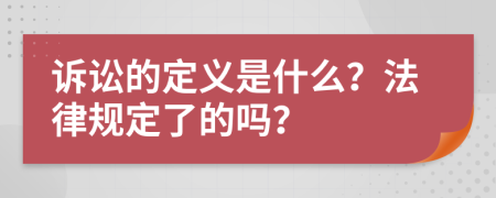 诉讼的定义是什么？法律规定了的吗？