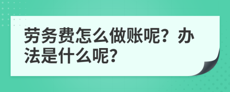 劳务费怎么做账呢？办法是什么呢？