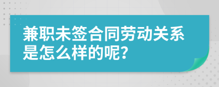 兼职未签合同劳动关系是怎么样的呢？