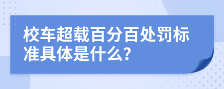 校车超载百分百处罚标准具体是什么？