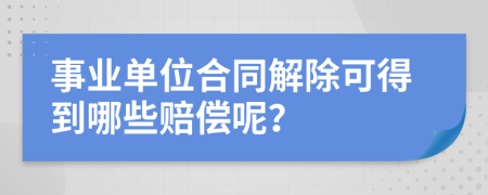 事业单位合同解除可得到哪些赔偿呢？