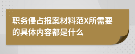 职务侵占报案材料范X所需要的具体内容都是什么