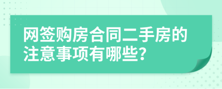 网签购房合同二手房的注意事项有哪些？