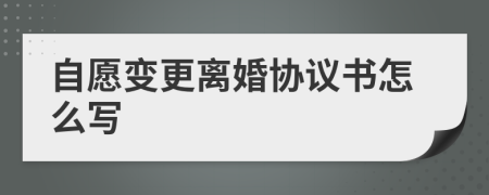 自愿变更离婚协议书怎么写