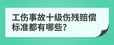 工伤事故十级伤残赔偿标准都有哪些？