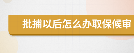 批捕以后怎么办取保候审