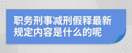 职务刑事减刑假释最新规定内容是什么的呢