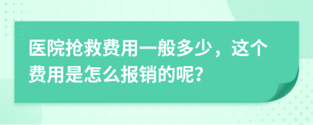 医院抢救费用一般多少，这个费用是怎么报销的呢？