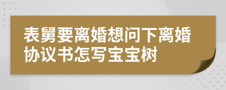 表舅要离婚想问下离婚协议书怎写宝宝树