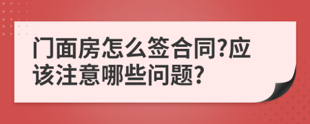 门面房怎么签合同?应该注意哪些问题?