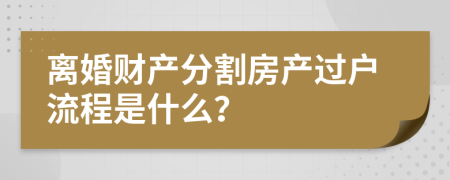 离婚财产分割房产过户流程是什么？