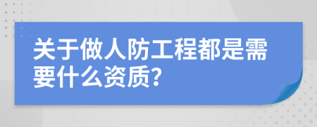 关于做人防工程都是需要什么资质？