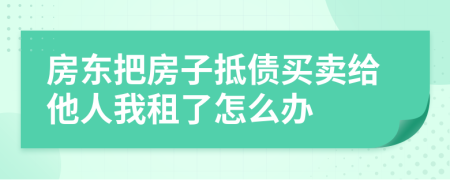 房东把房子抵债买卖给他人我租了怎么办