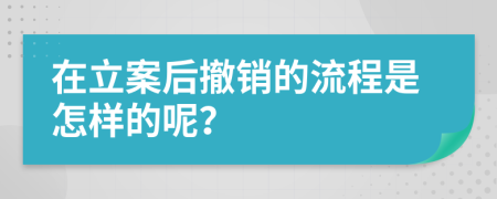 在立案后撤销的流程是怎样的呢？