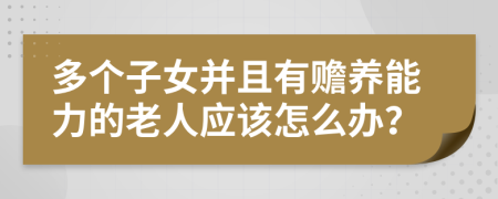 多个子女并且有赡养能力的老人应该怎么办？