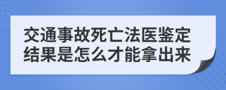 交通事故死亡法医鉴定结果是怎么才能拿出来