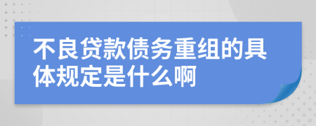 不良贷款债务重组的具体规定是什么啊