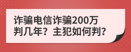 诈骗电信诈骗200万判几年？主犯如何判？