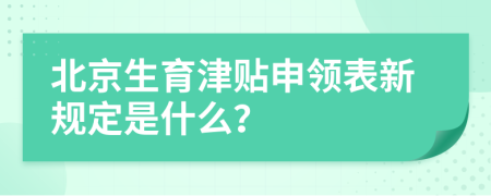 北京生育津贴申领表新规定是什么？