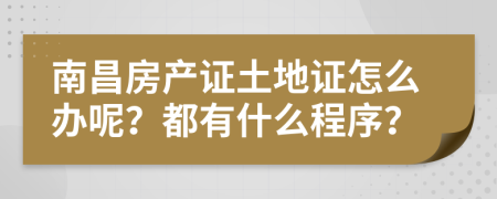 南昌房产证土地证怎么办呢？都有什么程序？