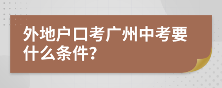 外地户口考广州中考要什么条件？