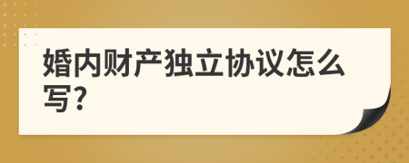 婚内财产独立协议怎么写?