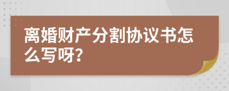 离婚财产分割协议书怎么写呀？