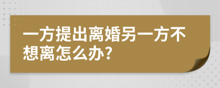 一方提出离婚另一方不想离怎么办?