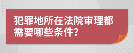 犯罪地所在法院审理都需要哪些条件？