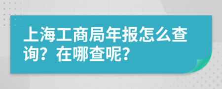 上海工商局年报怎么查询？在哪查呢？