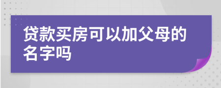 贷款买房可以加父母的名字吗