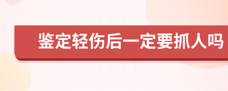 鉴定轻伤后一定要抓人吗