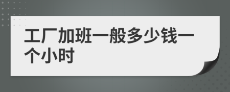工厂加班一般多少钱一个小时